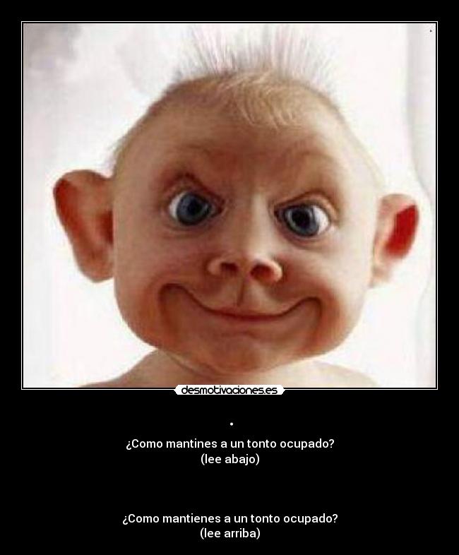 . - ¿Como mantines a un tonto ocupado?
(lee abajo)
¿Como mantienes a un tonto ocupado?
(lee arriba)