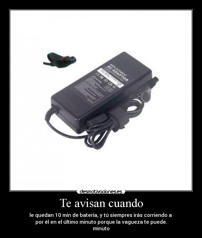 Te avisan cuando - le quedan 10 min de batería, y tú siempres irás corriendo a 
por él en el último minuto porque la vagueza te puede.
minuto