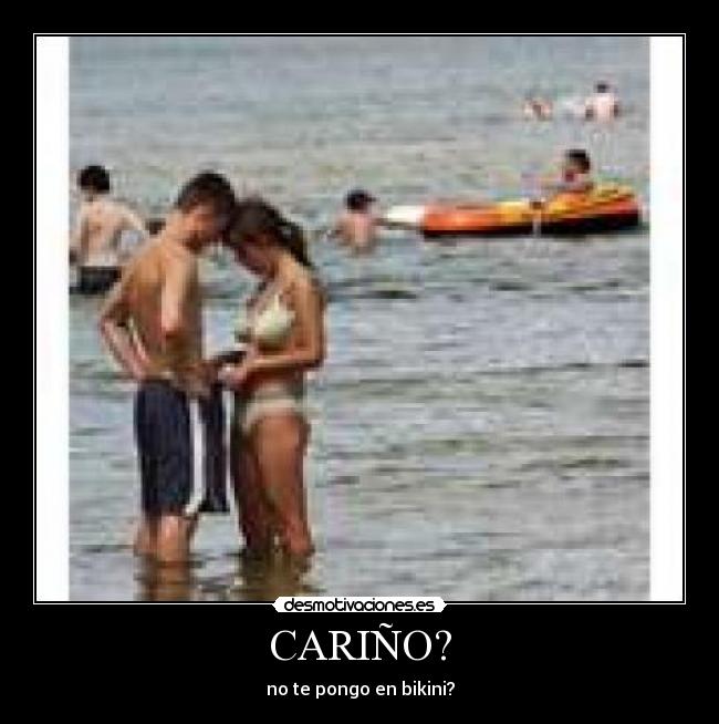 CARIÑO? - no te pongo en bikini?