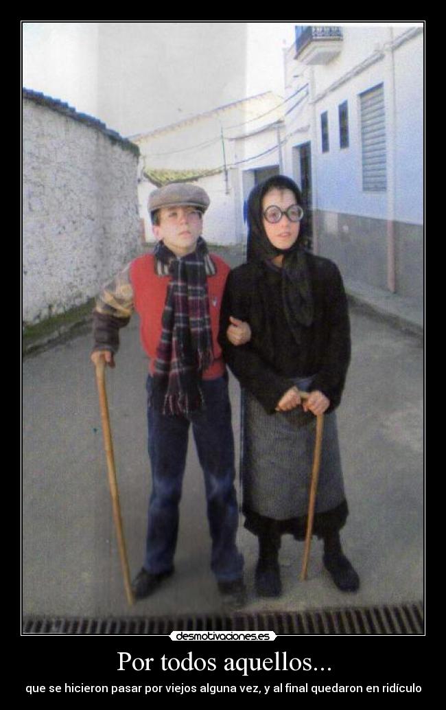 Por todos aquellos... - que se hicieron pasar por viejos alguna vez, y al final quedaron en ridículo