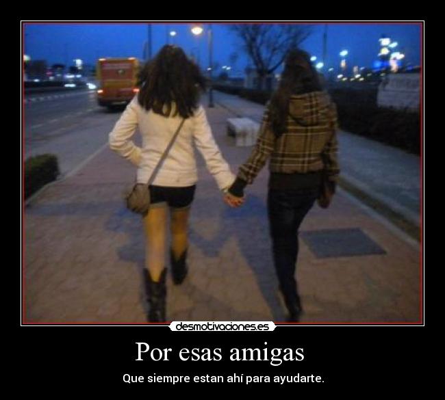 Por esas amigas - Que siempre estan ahí para ayudarte.