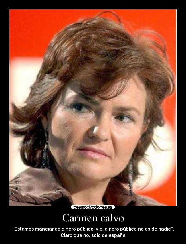 Carmen calvo - Estamos manejando dinero público, y el dinero público no es de nadie.
Claro que no, solo de españa