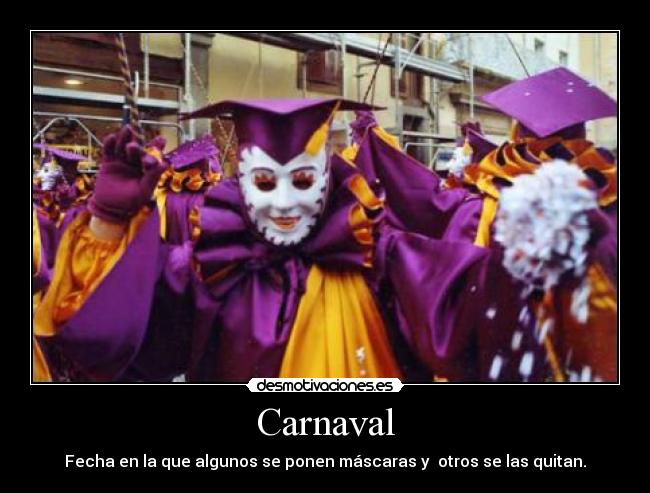 Carnaval - Fecha en la que algunos se ponen máscaras y otros se las quitan.