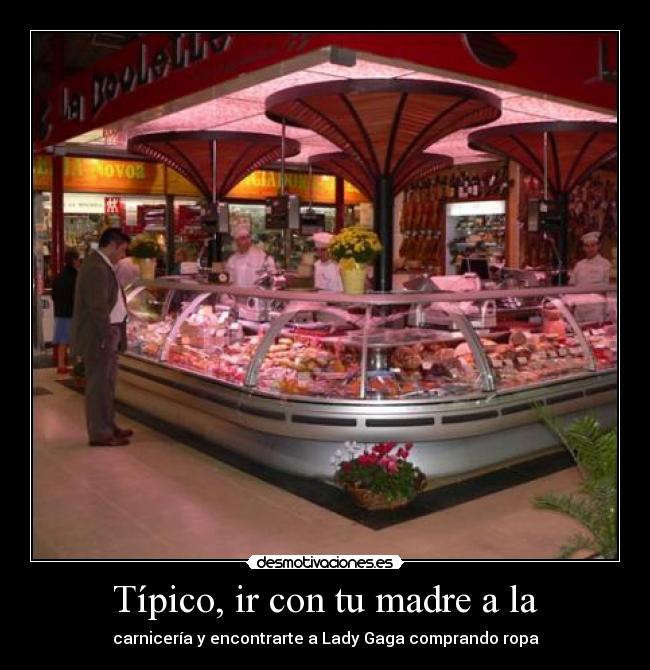 Típico, ir con tu madre a la -