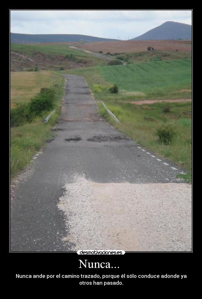 Nunca... - Nunca ande por el camino trazado, porque él sólo conduce adonde ya
otros han pasado.