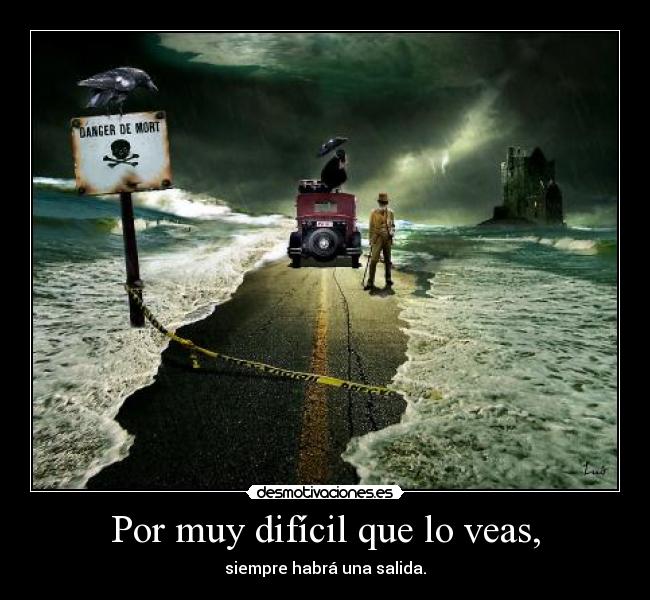Por muy difícil que lo veas, - siempre habrá una salida.