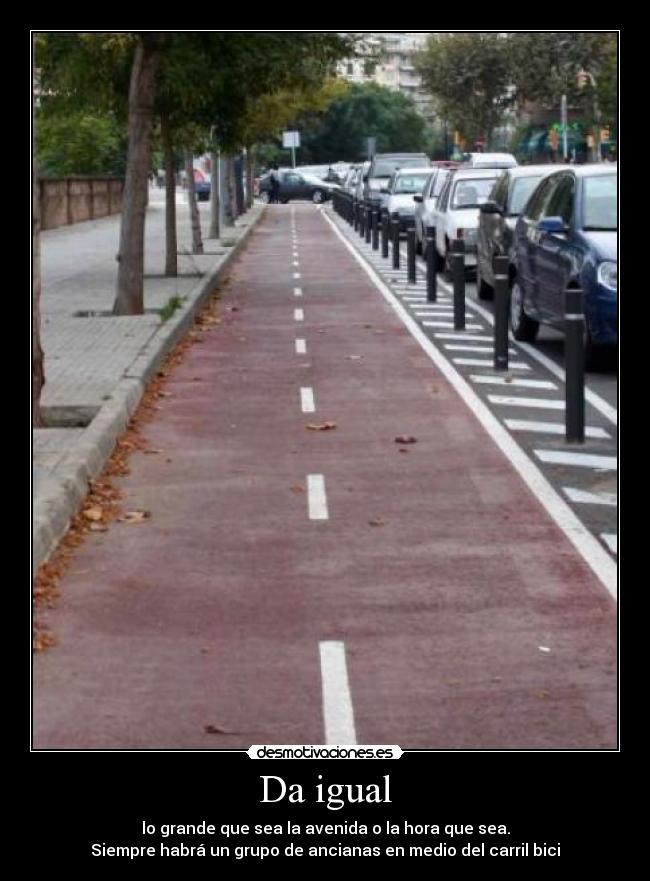 Da igual - lo grande que sea la avenida o la hora que sea.
Siempre habrá un grupo de ancianas en medio del carril bici