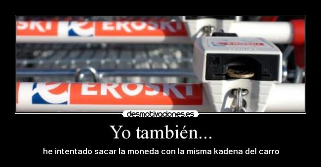 Yo también... - he intentado sacar la moneda con la misma kadena del carro
