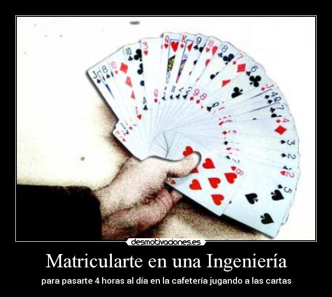 Matricularte en una Ingeniería - para pasarte 4 horas al día en la cafetería jugando a las cartas