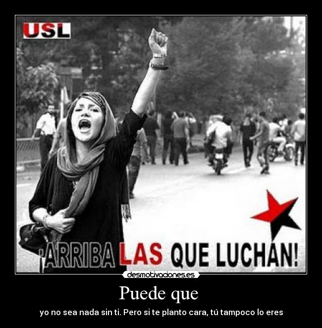 Puede que - yo no sea nada sin ti. Pero si te planto cara, tú tampoco lo eres