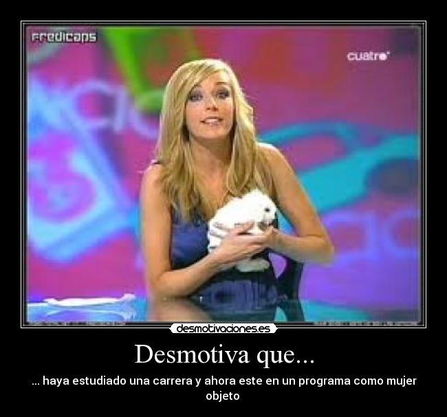 Desmotiva que... - ... haya estudiado una carrera y ahora este en un programa como mujer objeto