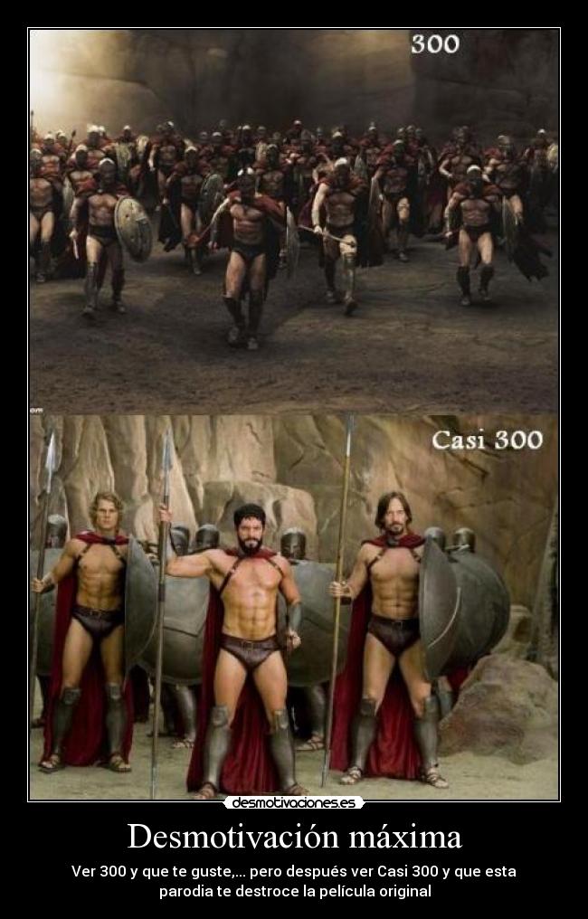 Desmotivación máxima - Ver 300 y que te guste,... pero después ver Casi 300 y que esta
parodia te destroce la película original