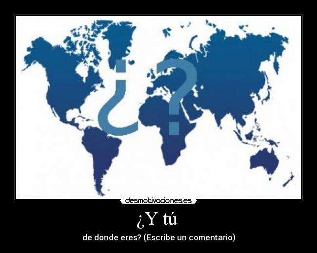 ¿Y tú  - de donde eres? (Escribe un comentario)