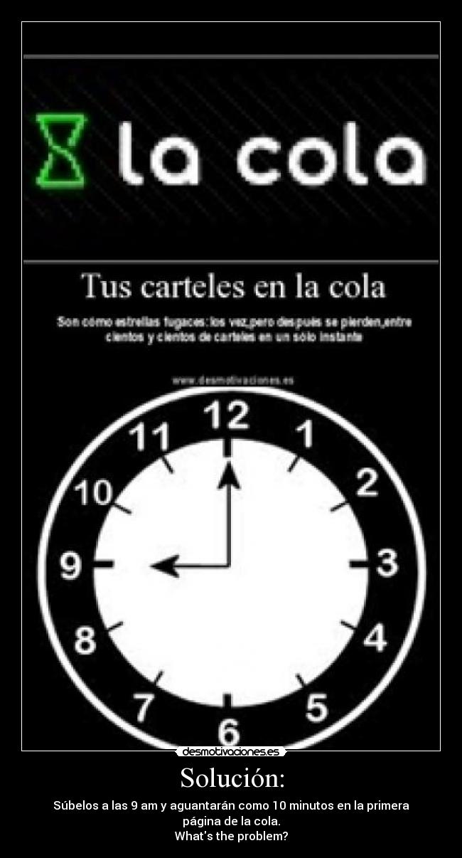 Solución: - Súbelos a las 9 am y aguantarán como 10 minutos en la primera página de la cola.
Whats the problem?
