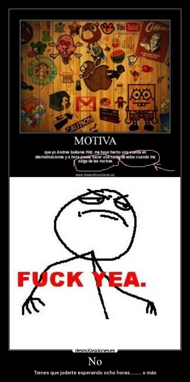 No - Tienes que joderte esperando ocho horas.......... o más