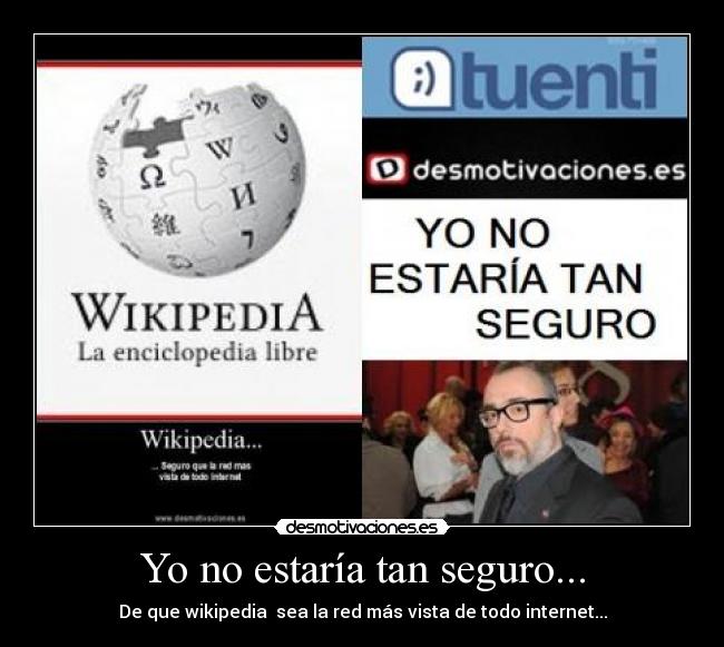 Yo no estaría tan seguro... - De que wikipedia sea la red más vista de todo internet...