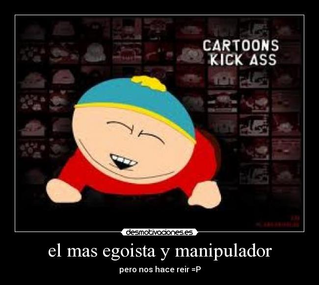 el mas egoista y manipulador - 