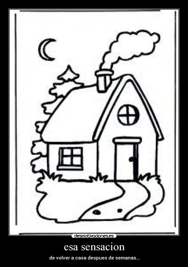 esa sensacion - de volver a casa despues de semanas...