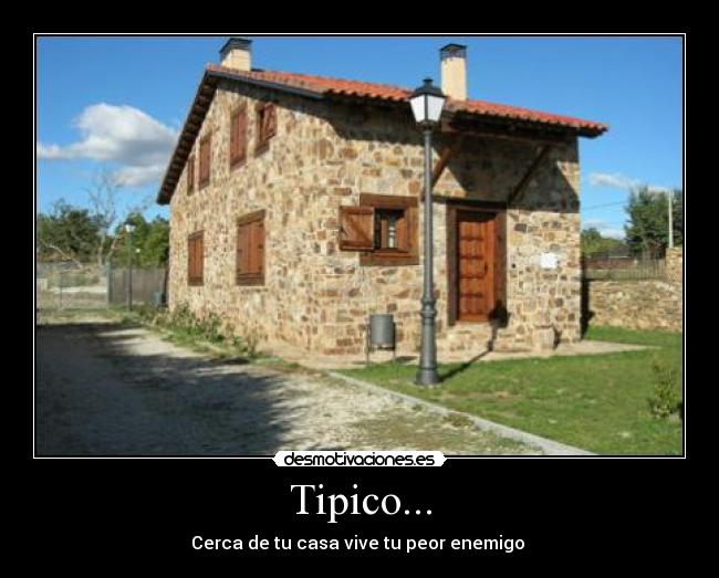Tipico... - Cerca de tu casa vive tu peor enemigo