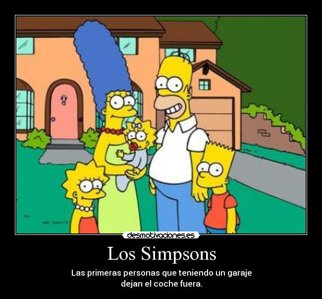 Los Simpsons - Las primeras personas que teniendo un garaje
dejan el coche fuera.