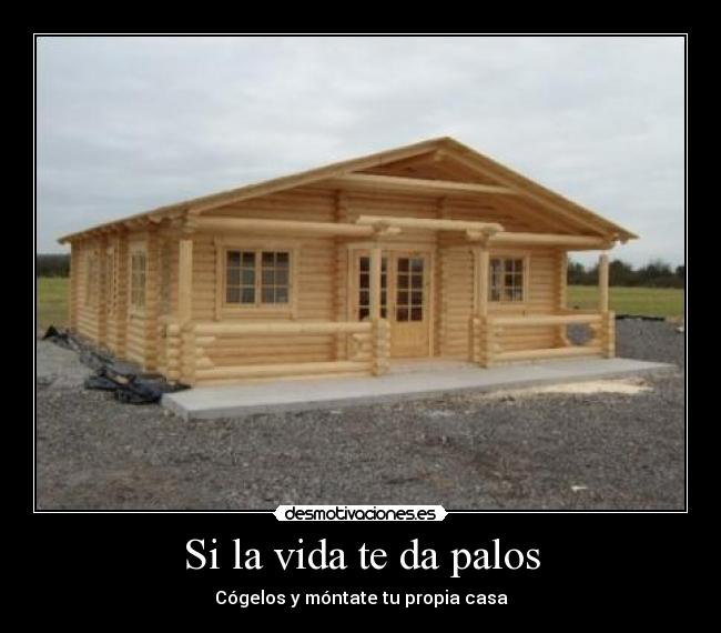 Si la vida te da palos - Cógelos y móntate tu propia casa