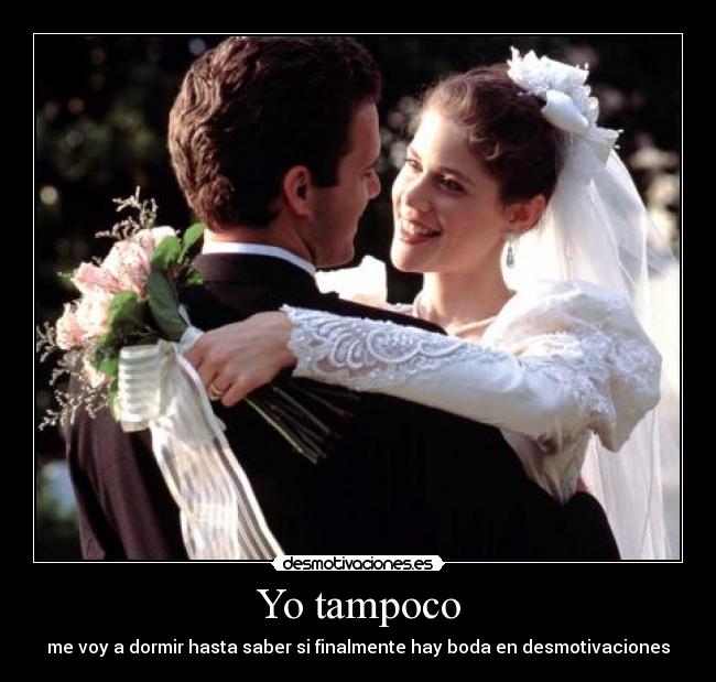 Yo tampoco - me voy a dormir hasta saber si finalmente hay boda en desmotivaciones