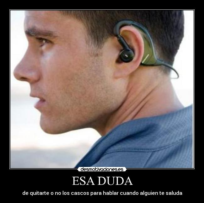 ESA DUDA - de quitarte o no los cascos para hablar cuando alguien te saluda