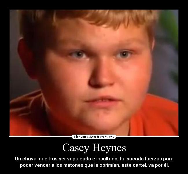 Casey Heynes - Un chaval que tras ser vapuleado e insultado, ha sacado fuerzas para
poder vencer a los matones que le oprimían, este cartel, va por él.