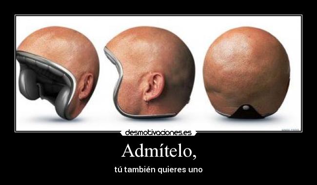 Admítelo, - tú también quieres uno