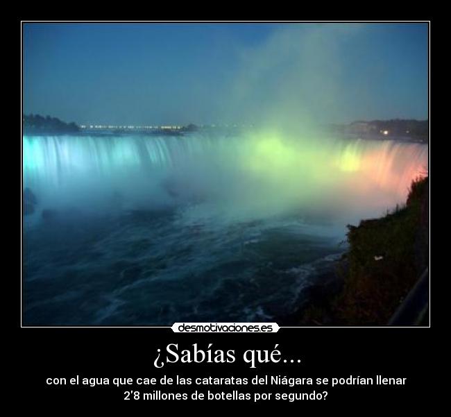 ¿Sabías qué... - con el agua que cae de las cataratas del Niágara se podrían llenar
28 millones de botellas por segundo?
