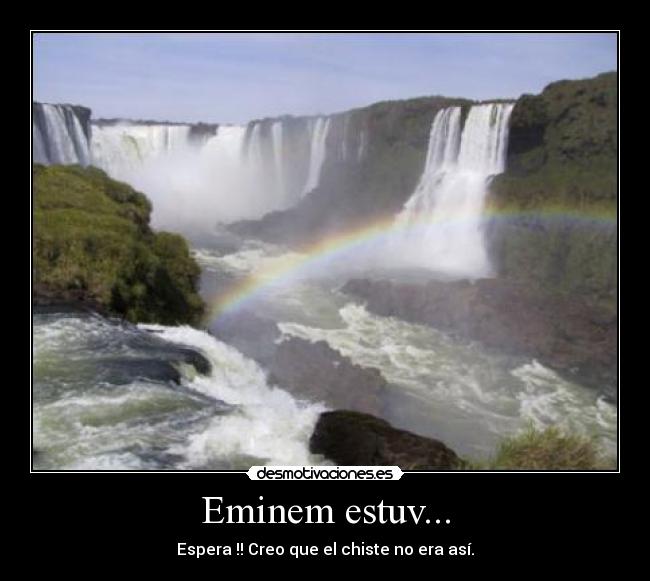 Eminem estuv... - Espera !! Creo que el chiste no era así.