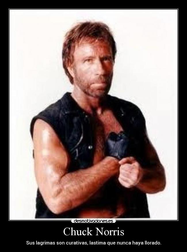 Chuck Norris - Sus lagrimas son curativas, lastima que nunca haya llorado.