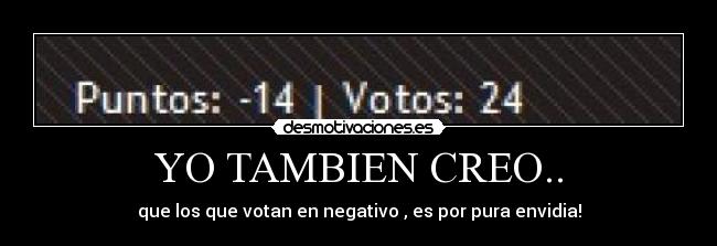 YO TAMBIEN CREO.. - que los que votan en negativo , es por pura envidia!