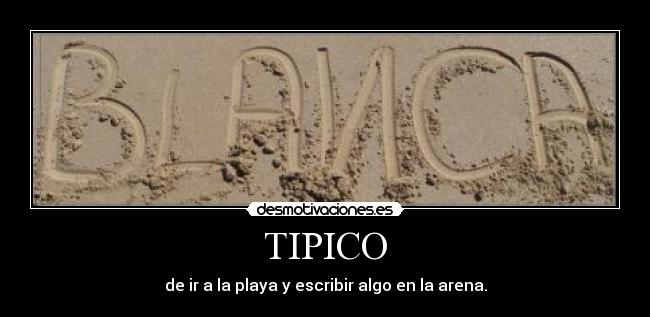 TIPICO - de ir a la playa y escribir algo en la arena.