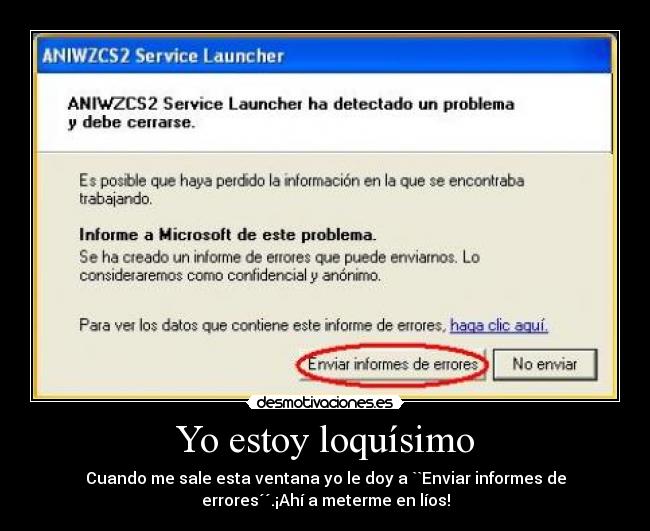 Yo estoy loquísimo - Cuando me sale esta ventana yo le doy a ``Enviar informes de
errores´´.¡Ahí a meterme en líos!