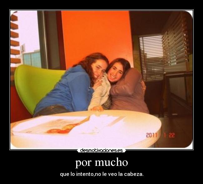 por mucho - que lo intento,no le veo la cabeza.