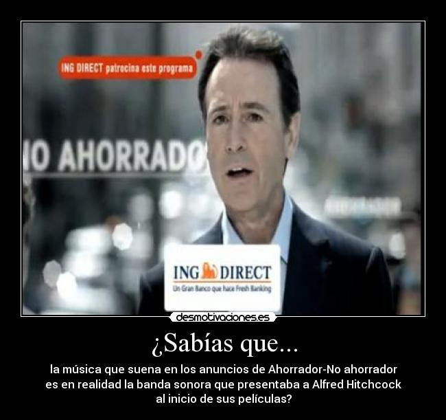 ¿Sabías que... - la música que suena en los anuncios de Ahorrador-No ahorrador
es en realidad la banda sonora que presentaba a Alfred Hitchcock
al inicio de sus películas?