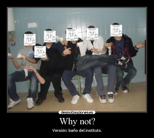 Why not? - Versión: baño del instituto.