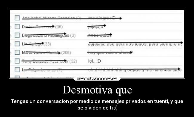 Desmotiva que - Tengas un conversacion por medio de mensajes privados en tuenti, y que
se olviden de ti :(