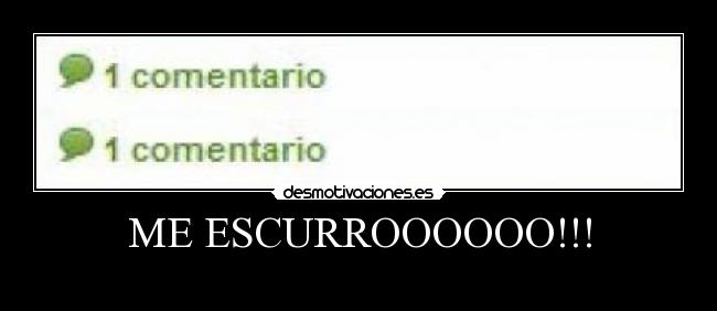 ME ESCURROOOOOO!!! -