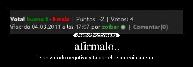 afirmalo.. - te an votado negativo y tu cartel te parecia bueno...