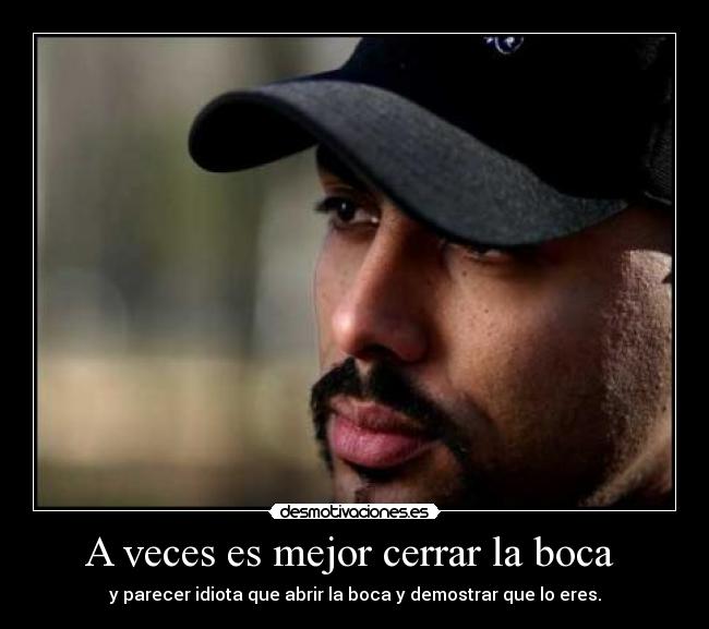 A veces es mejor cerrar la boca - y parecer idiota que abrir la boca y demostrar que lo eres.