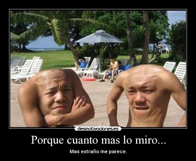 Porque cuanto mas lo miro... -