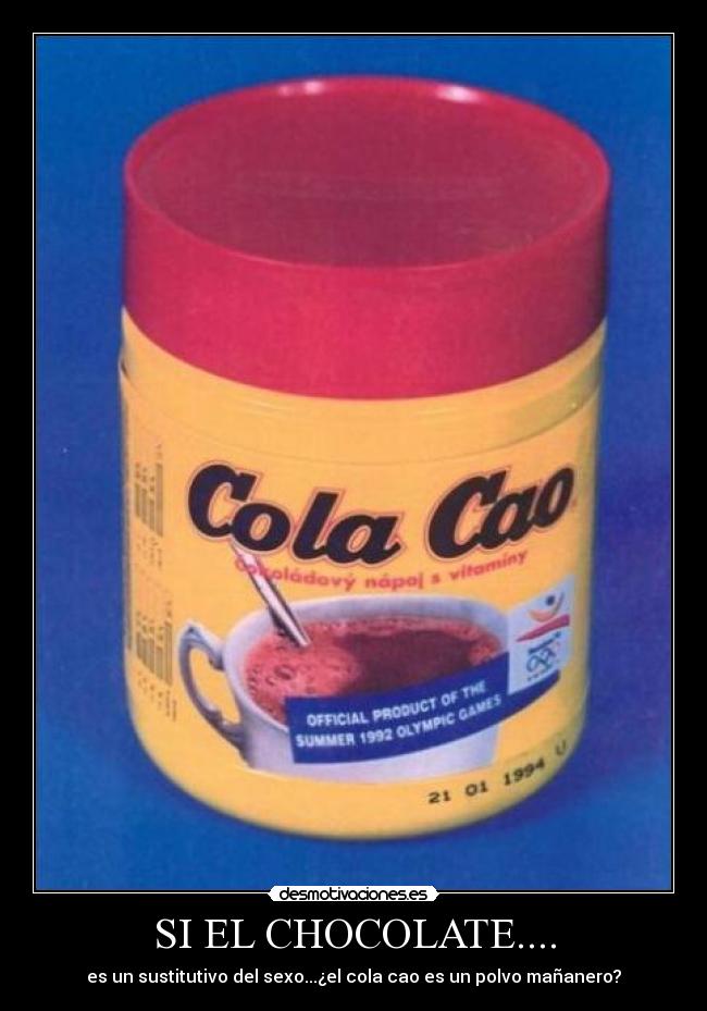 SI EL CHOCOLATE.... - es un sustitutivo del sexo...¿el cola cao es un polvo mañanero?