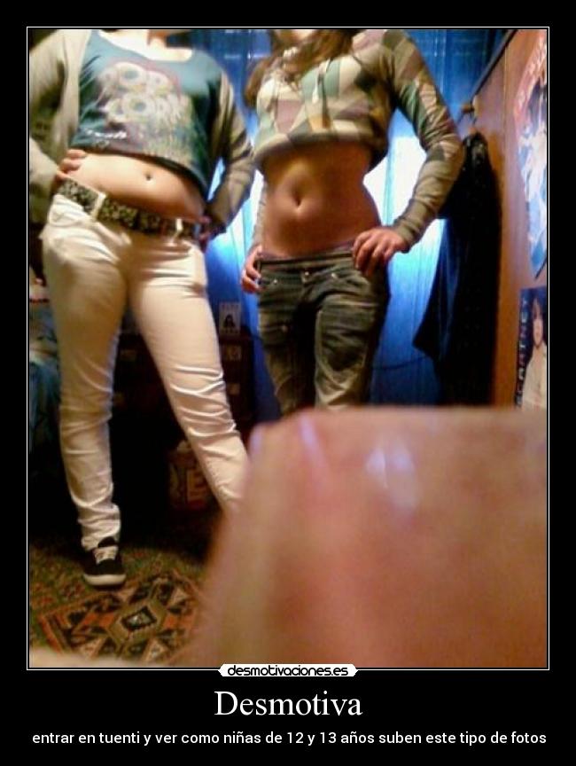 Desmotiva - entrar en tuenti y ver como niñas de 12 y 13 años suben este tipo de fotos