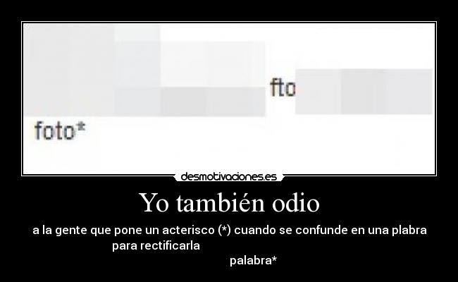 Yo también odio - a la gente que pone un acterisco (*) cuando se confunde en una plabra
para rectificarla
palabra*