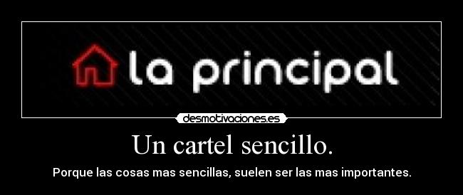 Un cartel sencillo. - Porque las cosas mas sencillas, suelen ser las mas importantes.