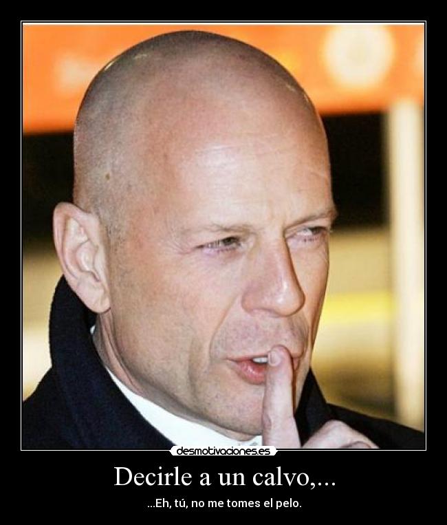 Decirle a un calvo,... - ...Eh, tú, no me tomes el pelo.