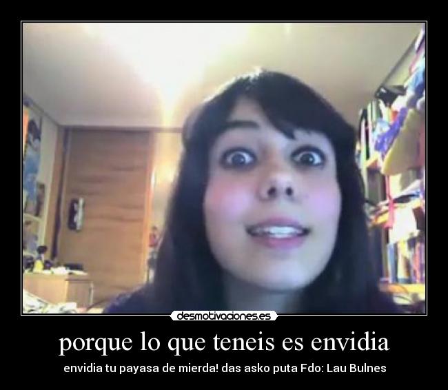 porque lo que teneis es envidia -