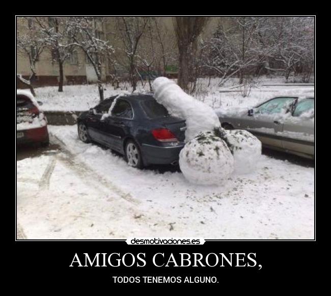 AMIGOS CABRONES, - TODOS TENEMOS ALGUNO.